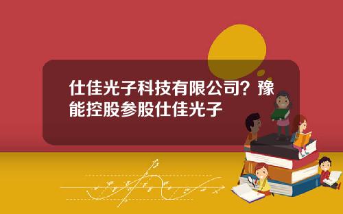 仕佳光子科技有限公司？豫能控股参股仕佳光子