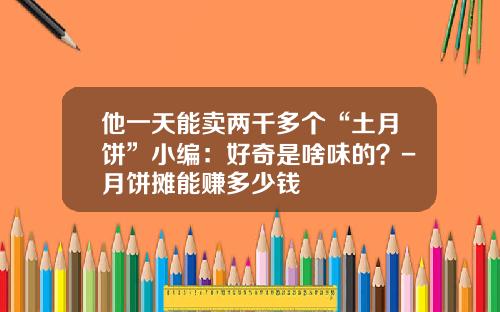 他一天能卖两千多个“土月饼”小编：好奇是啥味的？-月饼摊能赚多少钱
