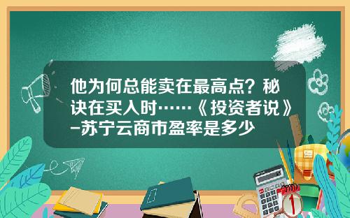 他为何总能卖在最高点？秘诀在买入时……《投资者说》-苏宁云商市盈率是多少