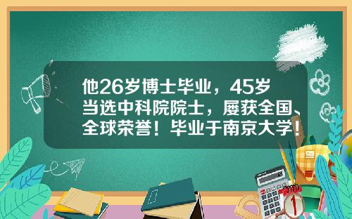 他26岁博士毕业，45岁当选中科院院士，屡获全国、全球荣誉！毕业于南京大学！-多少岁读博士