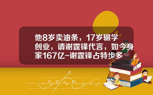 他8岁卖油条，17岁辍学创业，请谢霆锋代言，如今身家167亿-谢霆锋占特步多少股份