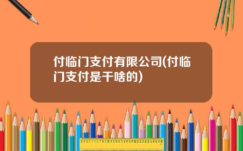 付临门支付有限公司(付临门支付是干啥的)