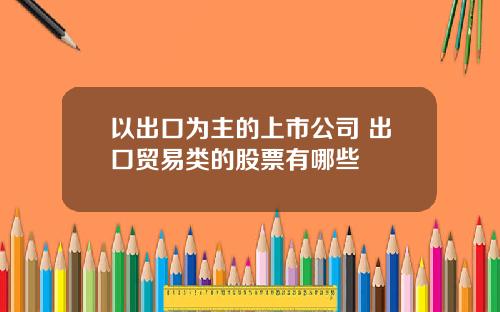 以出口为主的上市公司 出口贸易类的股票有哪些
