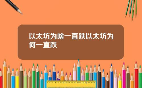 以太坊为啥一直跌以太坊为何一直跌