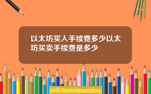 以太坊买入手续费多少以太坊买卖手续费是多少
