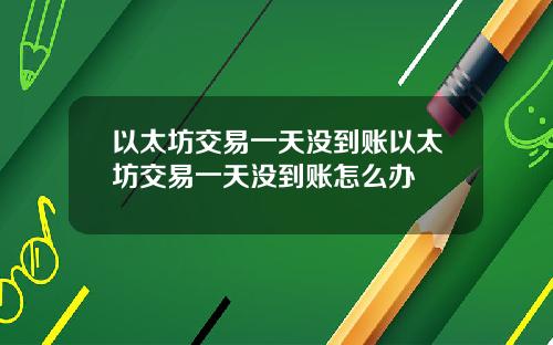 以太坊交易一天没到账以太坊交易一天没到账怎么办