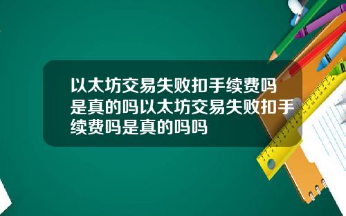 以太坊交易失败扣手续费吗是真的吗以太坊交易失败扣手续费吗是真的吗吗