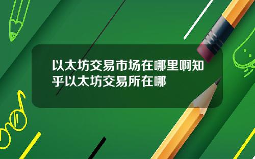 以太坊交易市场在哪里啊知乎以太坊交易所在哪