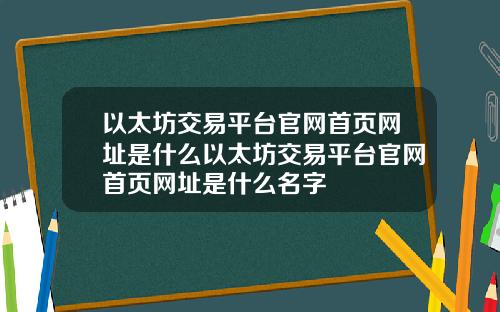 以太坊交易平台官网首页网址是什么以太坊交易平台官网首页网址是什么名字