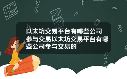 以太坊交易平台有哪些公司参与交易以太坊交易平台有哪些公司参与交易的