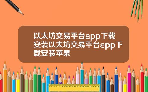 以太坊交易平台app下载安装以太坊交易平台app下载安装苹果