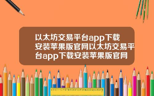 以太坊交易平台app下载安装苹果版官网以太坊交易平台app下载安装苹果版官网网址