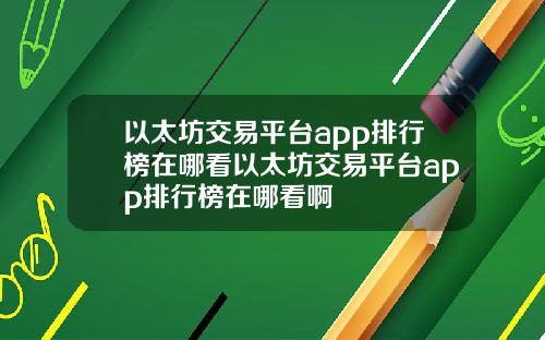 以太坊交易平台app排行榜在哪看以太坊交易平台app排行榜在哪看啊