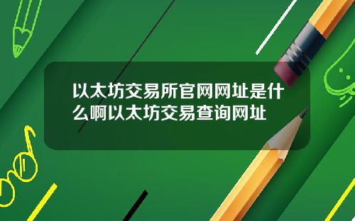 以太坊交易所官网网址是什么啊以太坊交易查询网址