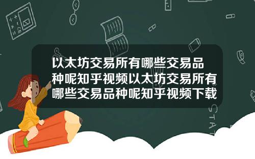 以太坊交易所有哪些交易品种呢知乎视频以太坊交易所有哪些交易品种呢知乎视频下载