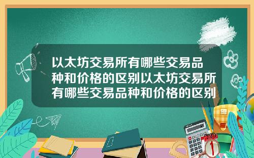 以太坊交易所有哪些交易品种和价格的区别以太坊交易所有哪些交易品种和价格的区别和联系
