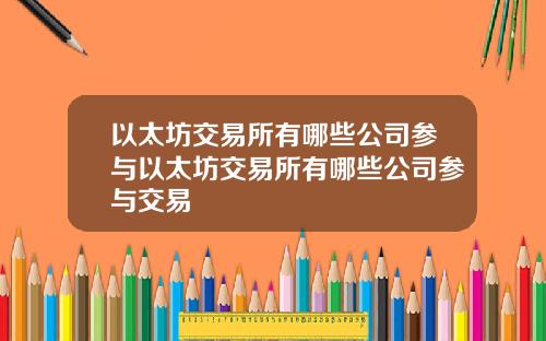 以太坊交易所有哪些公司参与以太坊交易所有哪些公司参与交易