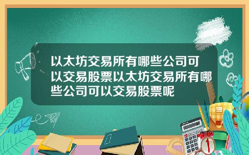 以太坊交易所有哪些公司可以交易股票以太坊交易所有哪些公司可以交易股票呢