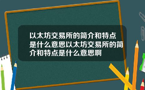 以太坊交易所的简介和特点是什么意思以太坊交易所的简介和特点是什么意思啊