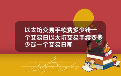 以太坊交易手续费多少钱一个交易日以太坊交易手续费多少钱一个交易日期