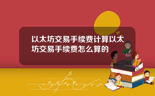 以太坊交易手续费计算以太坊交易手续费怎么算的