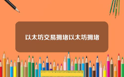 以太坊交易拥堵以太坊拥堵