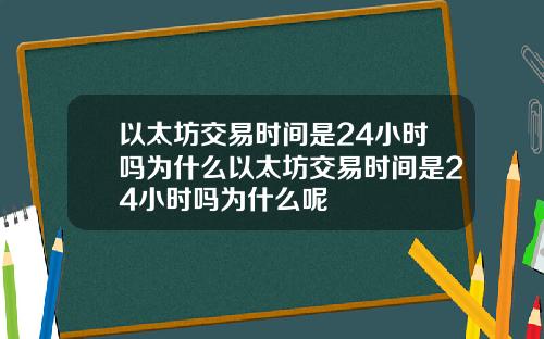 以太坊交易时间是24小时吗为什么以太坊交易时间是24小时吗为什么呢