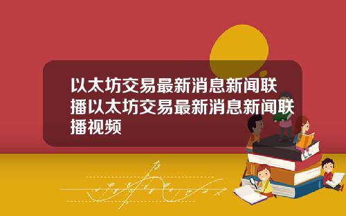 以太坊交易最新消息新闻联播以太坊交易最新消息新闻联播视频