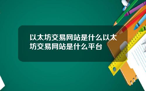 以太坊交易网站是什么以太坊交易网站是什么平台
