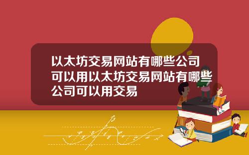 以太坊交易网站有哪些公司可以用以太坊交易网站有哪些公司可以用交易