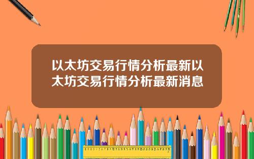以太坊交易行情分析最新以太坊交易行情分析最新消息