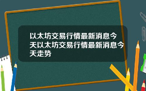 以太坊交易行情最新消息今天以太坊交易行情最新消息今天走势