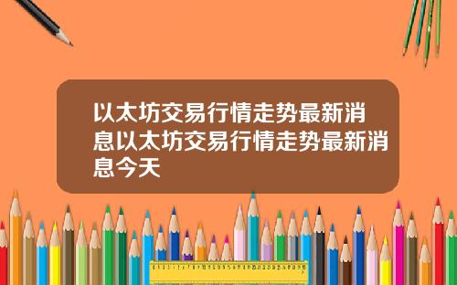 以太坊交易行情走势最新消息以太坊交易行情走势最新消息今天