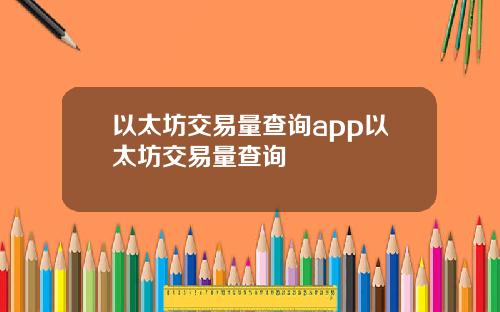 以太坊交易量查询app以太坊交易量查询