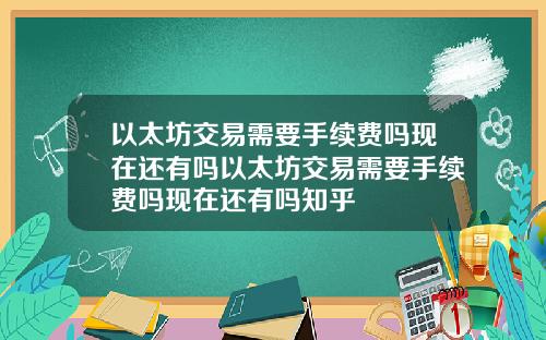 以太坊交易需要手续费吗现在还有吗以太坊交易需要手续费吗现在还有吗知乎