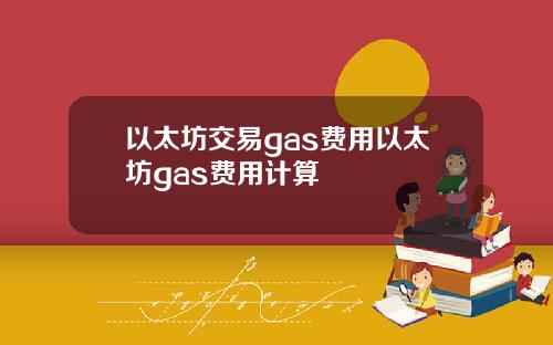 以太坊交易gas费用以太坊gas费用计算