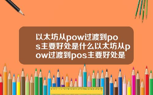 以太坊从pow过渡到pos主要好处是什么以太坊从pow过渡到pos主要好处是提升区块产生效率