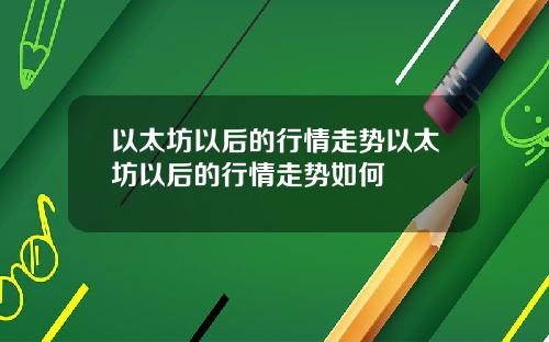 以太坊以后的行情走势以太坊以后的行情走势如何