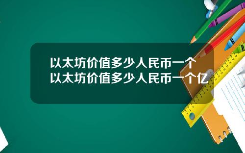 以太坊价值多少人民币一个以太坊价值多少人民币一个亿