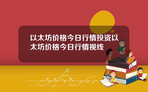 以太坊价格今日行情投资以太坊价格今日行情视线