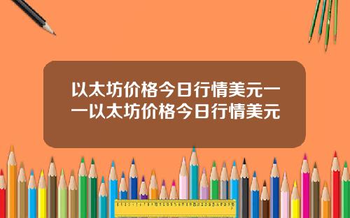 以太坊价格今日行情美元一一以太坊价格今日行情美元