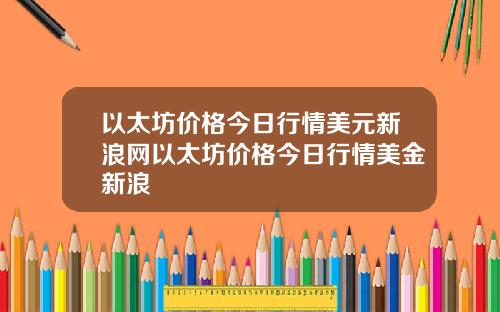 以太坊价格今日行情美元新浪网以太坊价格今日行情美金新浪