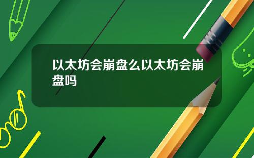 以太坊会崩盘么以太坊会崩盘吗