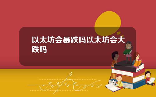 以太坊会暴跌吗以太坊会大跌吗