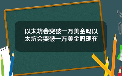 以太坊会突破一万美金吗以太坊会突破一万美金吗现在