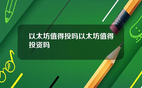 以太坊值得投吗以太坊值得投资吗