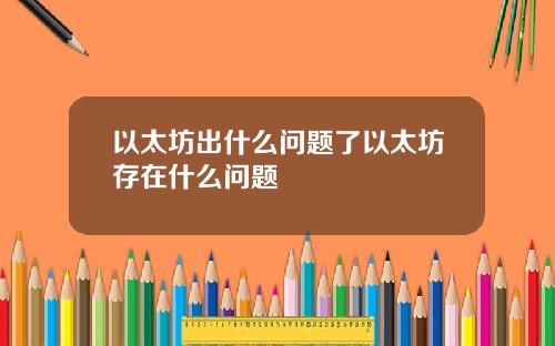 以太坊出什么问题了以太坊存在什么问题