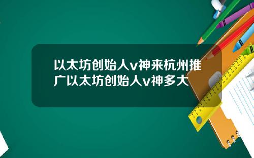以太坊创始人v神来杭州推广以太坊创始人v神多大
