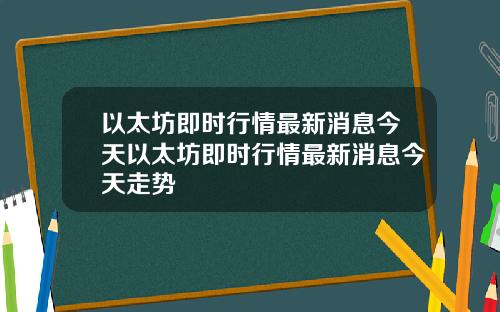 以太坊即时行情最新消息今天以太坊即时行情最新消息今天走势