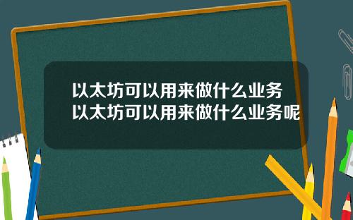 以太坊可以用来做什么业务以太坊可以用来做什么业务呢